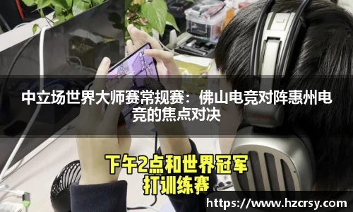 中立场世界大师赛常规赛：佛山电竞对阵惠州电竞的焦点对决