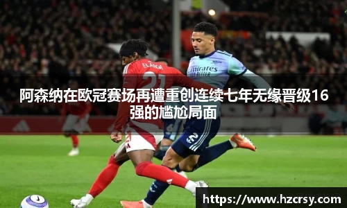 阿森纳在欧冠赛场再遭重创连续七年无缘晋级16强的尴尬局面